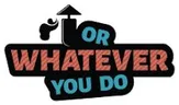 Or Whatever You Do
